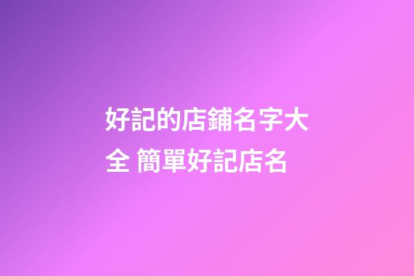 好記的店鋪名字大全 簡單好記店名-第1張-店鋪起名-玄機派